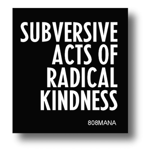 #181 SUBVERSIVE ACTS OF RADICAL KINDNESS - VINYL STICKER - ©808MANA - BIG ISLAND LOVE LLC - ALL RIGHTS RESERVED