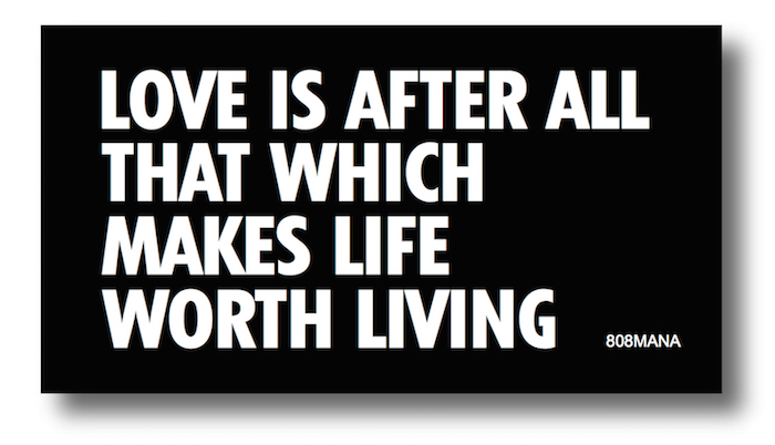 #184 LOVE IS AFTER ALL THAT WHICH MAKES LIFE WORTH LIVING - VINYL STICKER - ©808MANA - BIG ISLAND LOVE LLC - ALL RIGHTS RESERVED