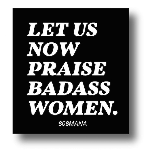 #918 LET US NOW PRAISE BADASS WOMEN - VINYL STICKER - ©808MANA - BIG ISLAND LOVE LLC