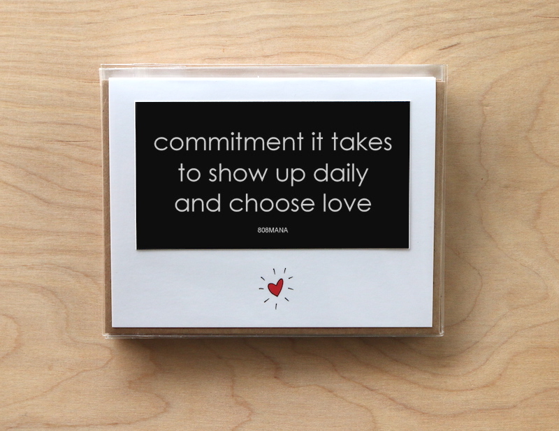 #C-800 COMMITMENT IT TAKES TO SHOW UP DAILY AND CHOOSE LOVE  - GREETING CARD AND VINYL STICKER - ©808MANA - BIG ISLAND LOVE LLC