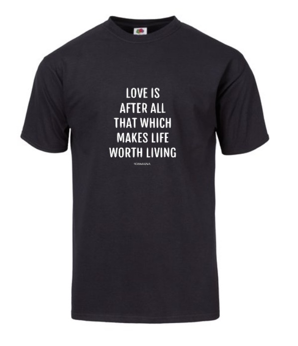 LOVE IS AFTER ALL THAT WHICH MAKES LIFE WORTH LIVING  UNISEX T-SHIRT - 808MANA © BIG ISLAND LOVE LLC 2000-2021